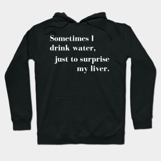 Sometimes I Drink Water, Just To Surprise My Liver Hoodie